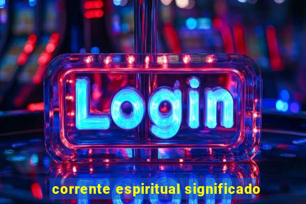 corrente espiritual significado